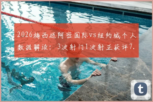 2026梅西迈阿密国际vs纽约城个人数据解读：3次射门1次射正获评7.2分全队最高，技术统计哪里查