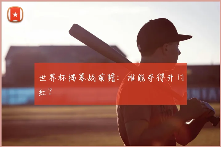 世界杯揭幕战前瞻:谁能夺得开门红?