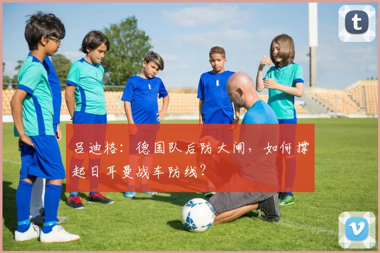 吕迪格：德国队后防大闸，如何撑起日耳曼战车防线？