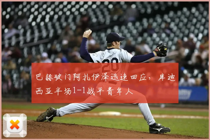 巴赫破门阿扎伊泽迅速回应，库迪西亚半场1-1战平青年人