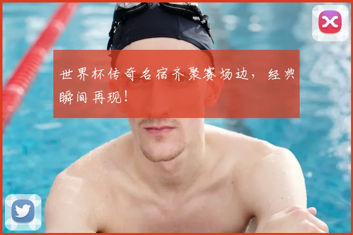 世界杯传奇名宿齐聚赛场边，经典瞬间再现！