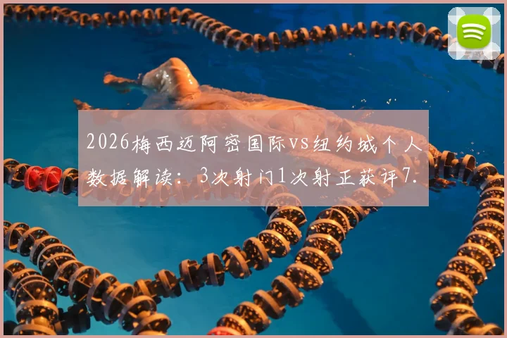 2026梅西迈阿密国际vs纽约城个人数据解读：3次射门1次射正获评7.2分全队最高，技术统计哪里查