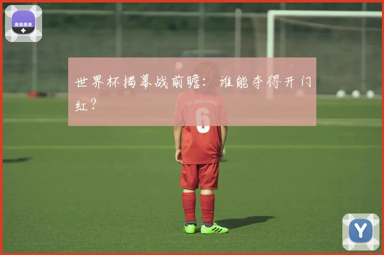 世界杯揭幕战前瞻：谁能夺得开门红？