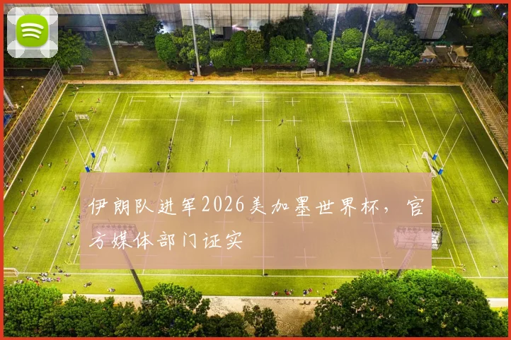 伊朗队进军2026美加墨世界杯，官方媒体部门证实