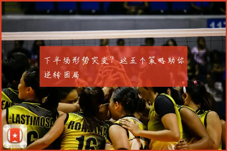 下半场形势突变？这五个策略助你逆转困局